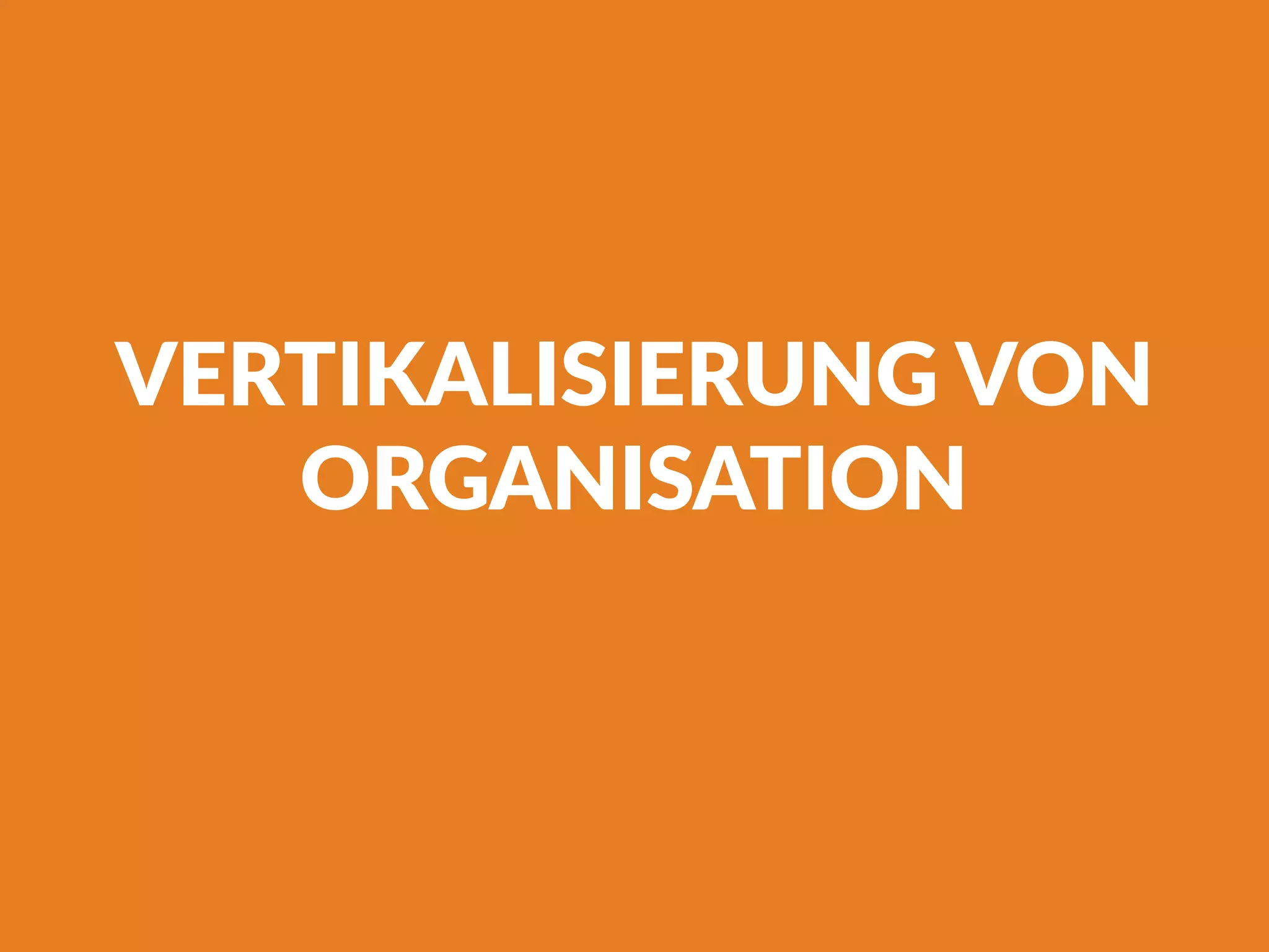 VERTIKALISIERUNG VON
ORGANISATION
 