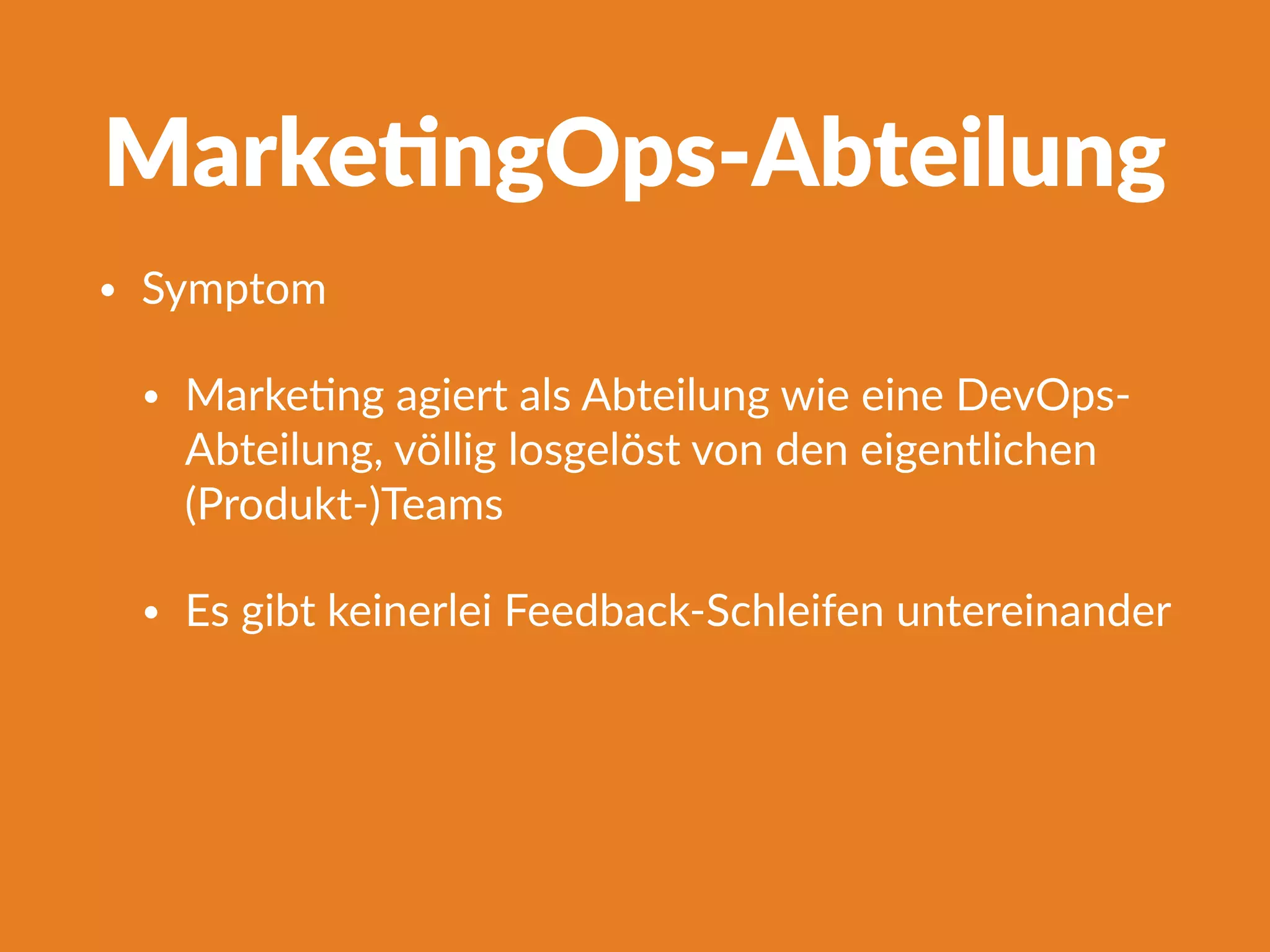 Marke]ngOps-Abteilung
• Symptom
• MarkeFng agiert als Abteilung wie eine DevOps-
Abteilung, völlig losgelöst von den eigentlichen
(Produkt-)Teams
• Es gibt keinerlei Feedback-Schleifen untereinander
 