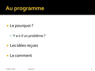     Le pourquoi ?

       Y a-t-il un problème ?

     Les idées reçues

     Le comment


Frédéric Fadel    Aspectize      2
 