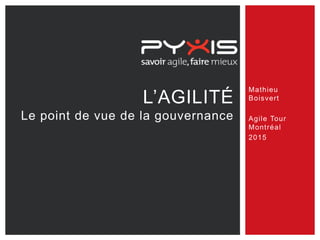 L’AGILITÉ
Le point de vue de la gouvernance
Mathieu
Boisvert
Agile Tour
Montréal
2015
 