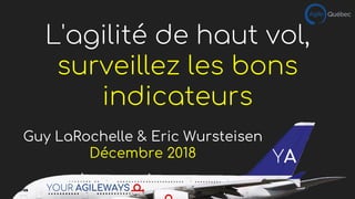 L'agilité de haut vol,
surveillez les bons
indicateurs
Guy LaRochelle & Eric Wursteisen
Décembre 2018
YOUR AGILEWAYS
YA
 