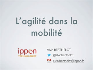L’agilité dans la
    mobilité
        Alvin BERTHELOT
           @alvinberthelot
           alvin.berthelot@ippon.fr
 