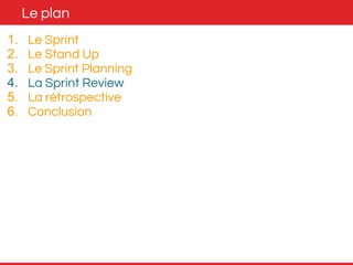 Le plan 
1. Le Sprint 
2. Le Stand Up 
3. Le Sprint Planning 
4. La Sprint Review 
5. La rétrospective 
6. Conclusion 
 