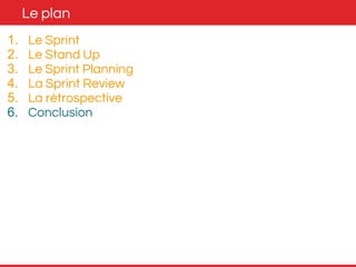 Le plan 
1. Le Sprint 
2. Le Stand Up 
3. Le Sprint Planning 
4. La Sprint Review 
5. La rétrospective 
6. Conclusion 
 