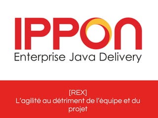 [REX] 
L’agilité au détriment de l’équipe et du 
projet 
 