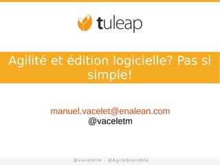 sales@enalean.com - www.enalean.com
manuel.vacelet@enalean.com
@vaceletm
@vaceletm - @AgileGrenoble
Agilité et édition logicielle? Pas si
simple!
 