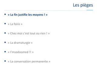 Les pièges« La fin justifie les moyens ! »« La foire »« Chez moi c’est tout ou rien ! »« La dramaturgie »« I’msodoomed !! »« La conversation permanente »