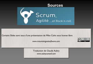 Sources Traduction de Claude Aubry www.aubryconseil.com Certains Slides sont issus d’une présentation de Mike Cohn sous license libre  www.mountaingoatsoftware.com 