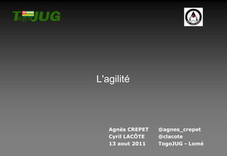 L'agilité Agnès CREPET @agnes_crepet Cyril LACÔTE @clacote 13 aout 2011 TogoJUG - Lomé 