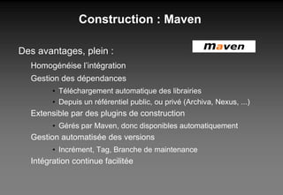 Construction : Maven <ul><li>Des avantages, plein : </li></ul><ul><ul><li>Homogénéise l’intégration </li></ul></ul><ul><ul...