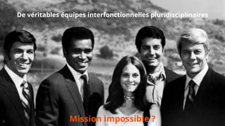 De véritables équipes interfonctionnelles pluridisciplinaires  
21 Mission impossible ?
 