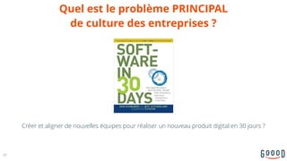 Quel est le problème PRINCIPAL  
de culture des entreprises ?
Créer et aligner de nouvelles équipes pour réaliser un nouveau produit digital en 30 jours ?
37
 