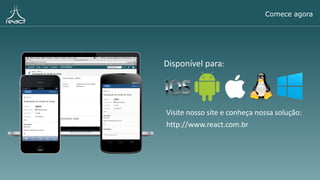 Visite nosso site e conheça nossa solução:
http://www.react.com.br
Comece agora
Disponível para:
 