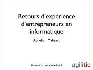 Retours d’expérience
 d’entrepreneurs en
    informatique
      Aurélien Malisart




    Université de Mons - 28 avril 2010
 