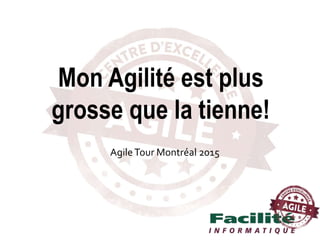 AgileTour Montréal 2015
Mon Agilité est plus
grosse que la tienne!
 