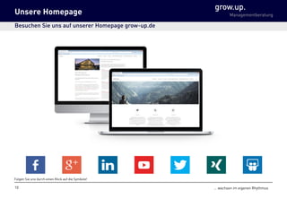 grow.up.
Managementberatung
… wachsen im eigenen Rhythmus10
Unsere Homepage
Besuchen Sie uns auf unserer Homepage grow-up.de
Folgen Sie uns durch einen Klick auf die Symbole!
 
