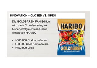 Die GOLDBÄREN FAN Edition
wird dank Crowdsourcing zur
bisher erfolgreichsten Online
Aktion von HARIBO
• >300.000 Co-Innovatoren
• >30.000 User Kommentare
• >150.000 Likes
INNOVATION – CLOSED VS. OPEN
 