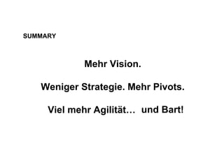 SUMMARY
Mehr Vision.
Weniger Strategie. Mehr Pivots.
Viel mehr Agilität… und Bartund Bart!
 