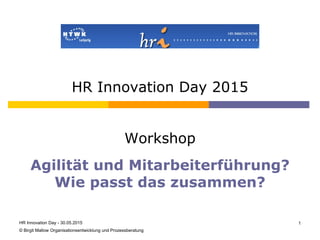 HR Innovation Day 2015
Workshop
Agilität und Mitarbeiterführung?
Wie passt das zusammen?
HR Innovation Day - 30.05.2015 1
© Birgit Mallow Organisationsentwicklung und Prozessberatung
 