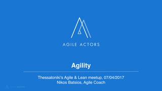 Agility
Thessaloniki’s Agile & Lean meetup, 07/04/2017
Nikos Batsios, Agile Coach
 