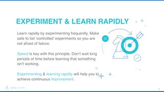 EXPERIMENT & LEARN RAPIDLY
16
Learn rapidly by experimenting frequently. Make
safe to fail ‘controlled’ experiments so you...