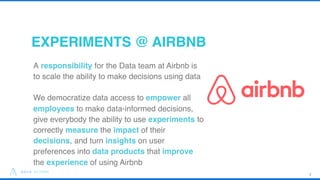 EXPERIMENTS @ AIRBNB
17
A responsibility for the Data team at Airbnb is
to scale the ability to make decisions using data
...
