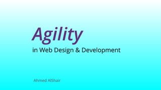 Agility
in Web Design & Development
Ahmed AlShair
 
