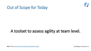 A toolset to assess agility at team level.
Out of Scope for Today
stefan@age-of-product.comMore: 70-plus self-assessment tools curated by Ben Linders
 