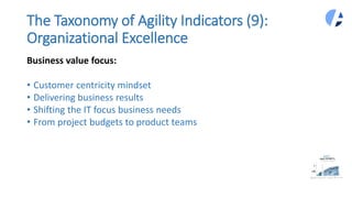 The Taxonomy of Agility Indicators (9):
Organizational Excellence
Business value focus:
• Customer centricity mindset
• Delivering business results
• Shifting the IT focus business needs
• From project budgets to product teams
 