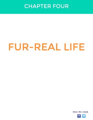 CHAPTER FOUR 
FUR-REAL LIFE 
Share this e-book 
 