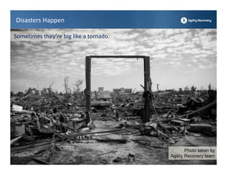 Disasters Happen

Sometimes they’re big like a tornado.




                                                Photo taken by
                                        Agility Recovery team
 