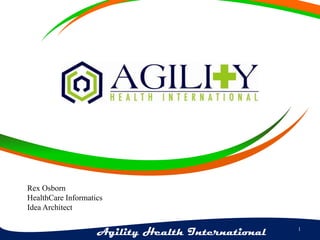 Rex Osborn
HealthCare Informatics
Idea Architect

Agility Health International

1

 