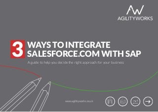WAYS TO INTEGRATE
SALESFORCE.COM WITH SAP3 A guide to help you decide the right approach for your business
www.agilityworks.co.uk
 