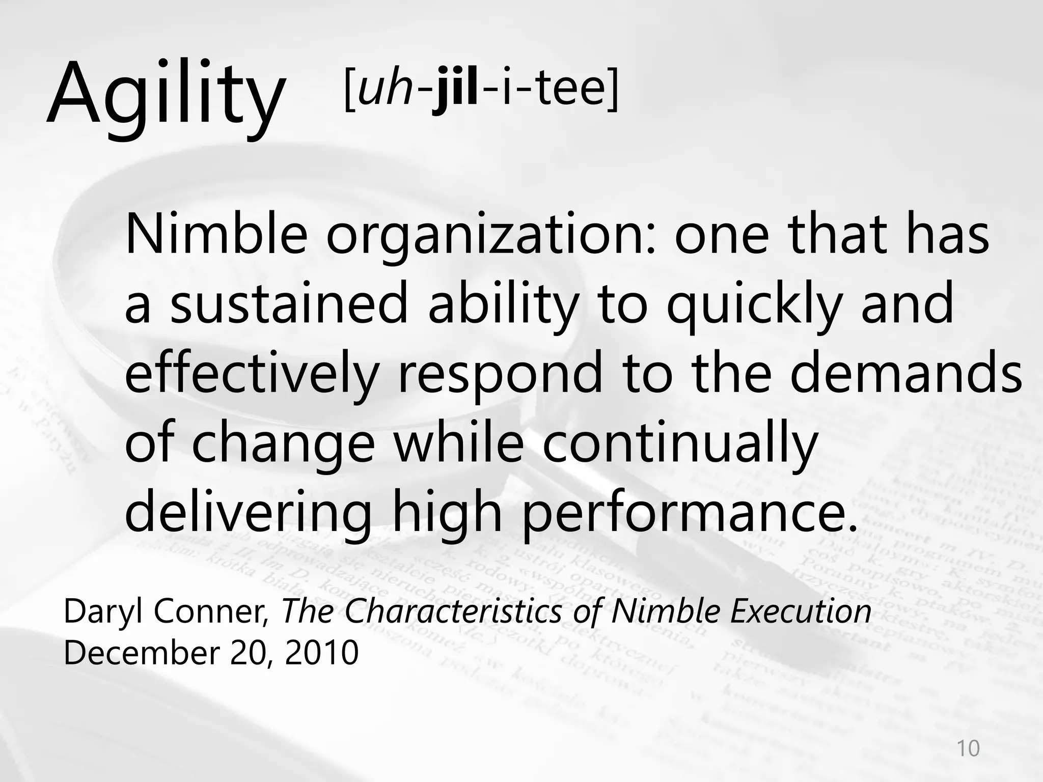 © Prosci Inc. All rights reserved.
Nimble organization: one that has
a sustained ability to quickly and
effectively respond to the demands
of change while continually
delivering high performance.
Daryl Conner, The Characteristics of Nimble Execution
December 20, 2010
Agility [uh-jil-i-tee]
10
 