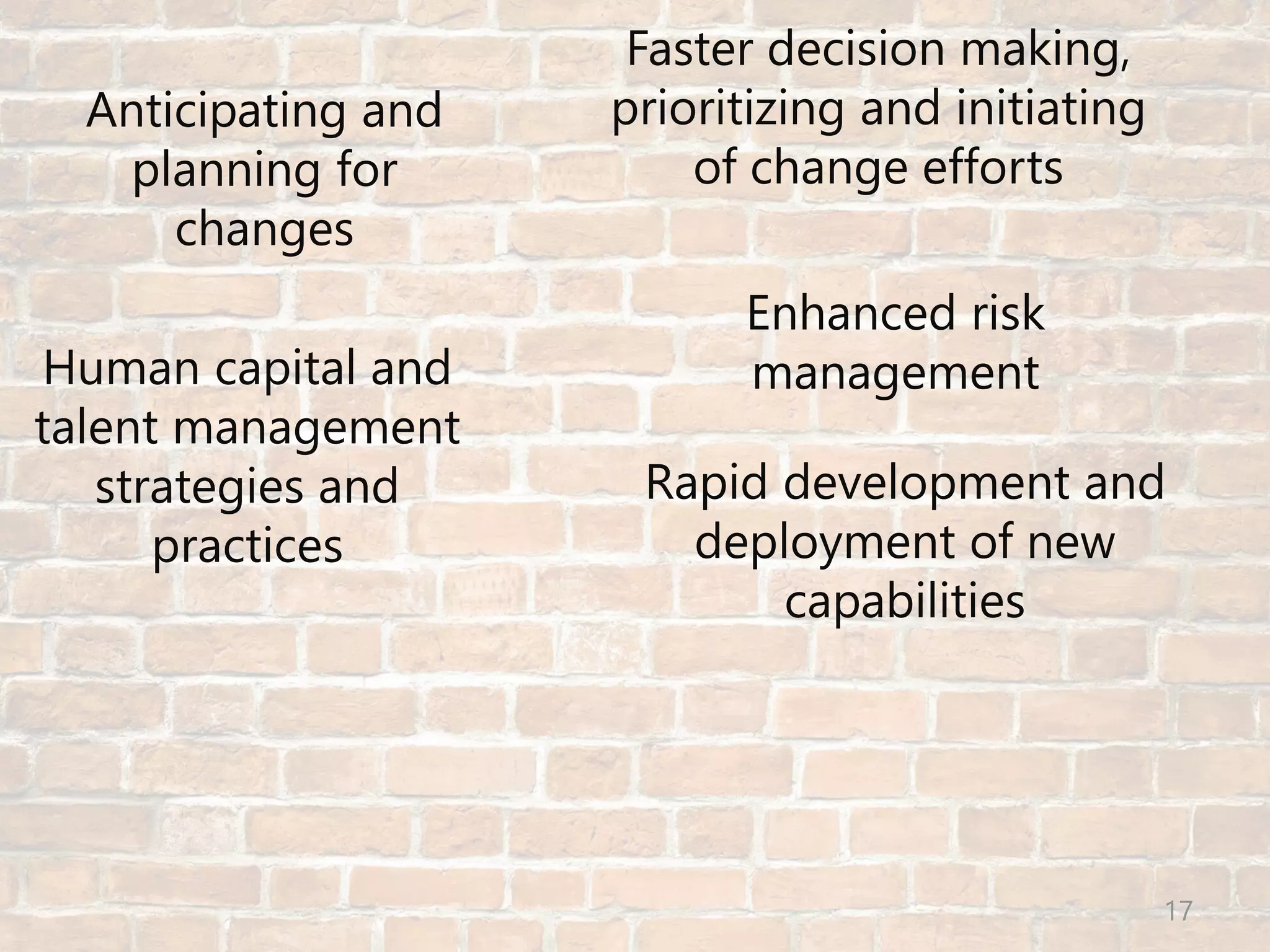 © Prosci Inc. All rights reserved.
Anticipating and
planning for
changes
Human capital and
talent management
strategies and
practices
Rapid development and
deployment of new
capabilities
Faster decision making,
prioritizing and initiating
of change efforts
Enhanced risk
management
17
 