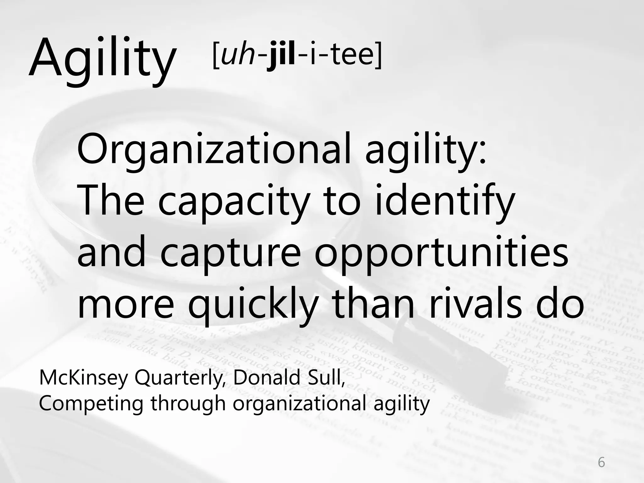© Prosci Inc. All rights reserved.
Organizational agility:
The capacity to identify
and capture opportunities
more quickly than rivals do
McKinsey Quarterly, Donald Sull,
Competing through organizational agility
Agility [uh-jil-i-tee]
6
 