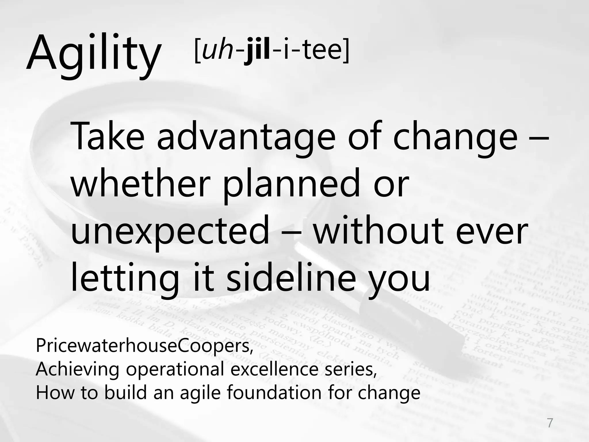 © Prosci Inc. All rights reserved.
Take advantage of change –
whether planned or
unexpected – without ever
letting it sideline you
PricewaterhouseCoopers,
Achieving operational excellence series,
How to build an agile foundation for change
Agility [uh-jil-i-tee]
7
 