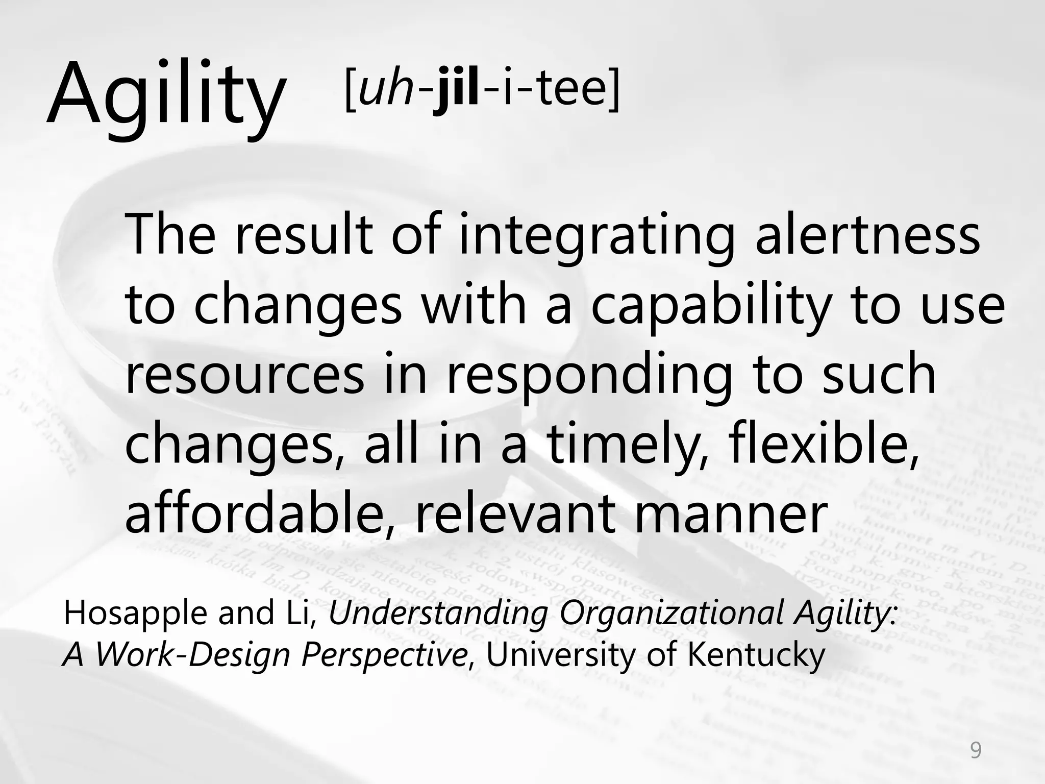 © Prosci Inc. All rights reserved.
The result of integrating alertness
to changes with a capability to use
resources in responding to such
changes, all in a timely, flexible,
affordable, relevant manner
Hosapple and Li, Understanding Organizational Agility:
A Work-Design Perspective, University of Kentucky
Agility [uh-jil-i-tee]
9
 