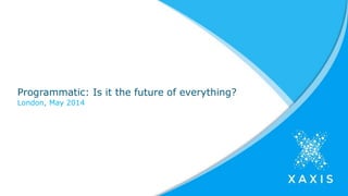 Programmatic: Is it the future of everything?
London, May 2014
 