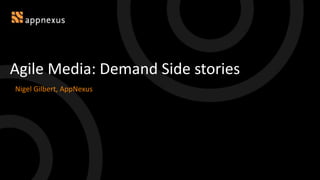Agile Media: Demand Side stories
Nigel Gilbert, AppNexus
 