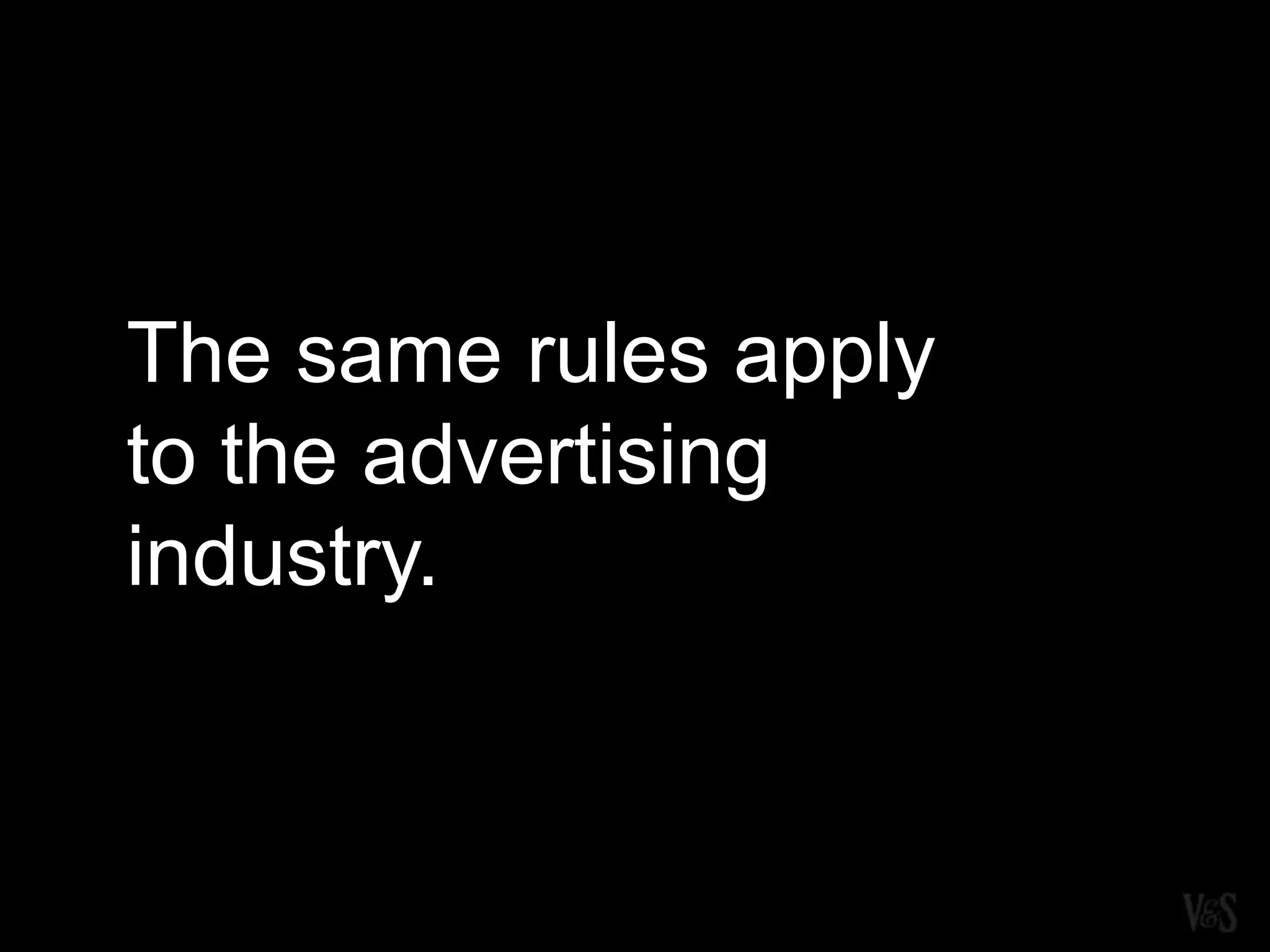 The same rules apply
to the advertising
industry.
 