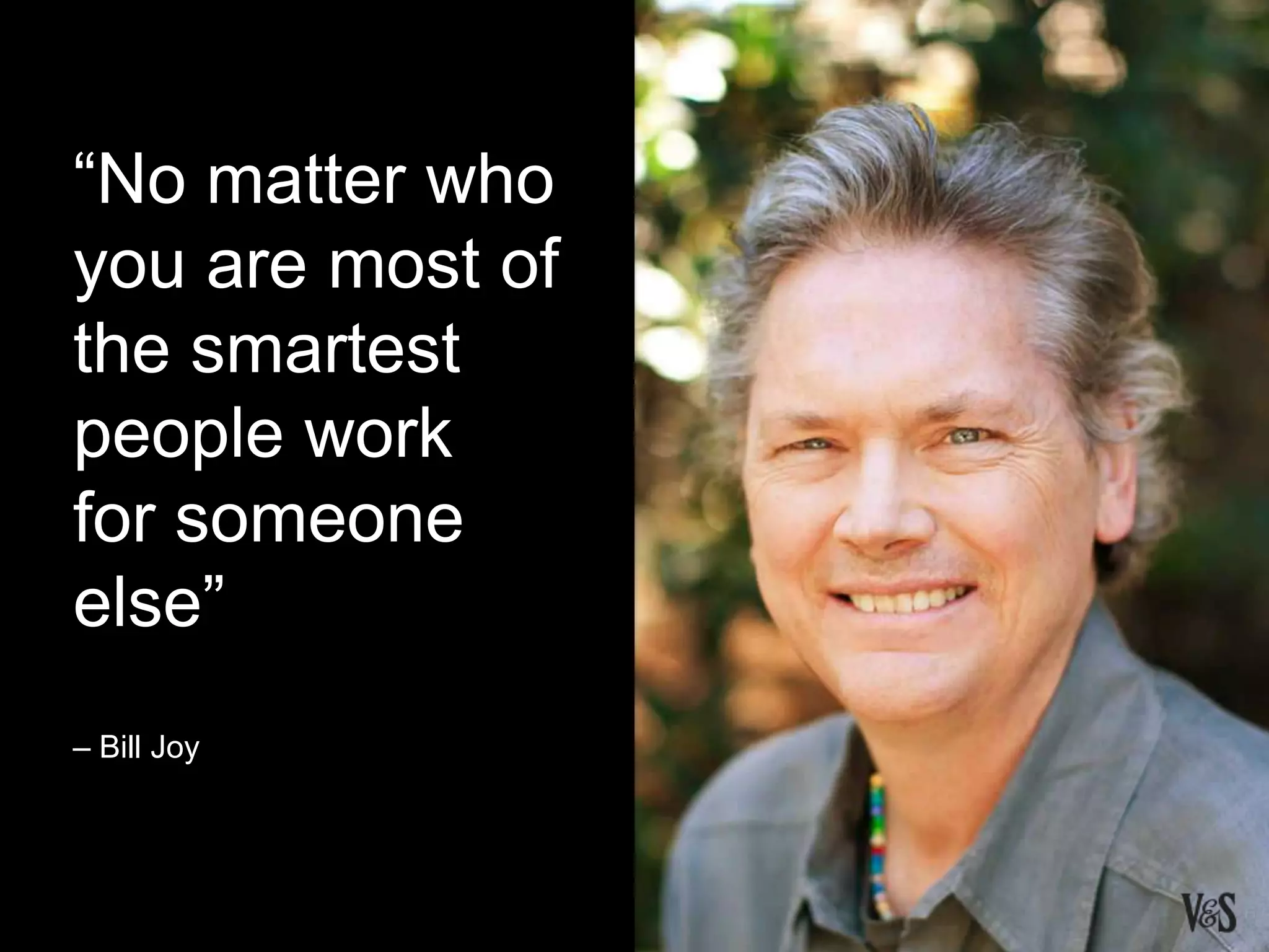 “No matter who
you are most of
the smartest
people work
for someone
else”
– Bill Joy
 
