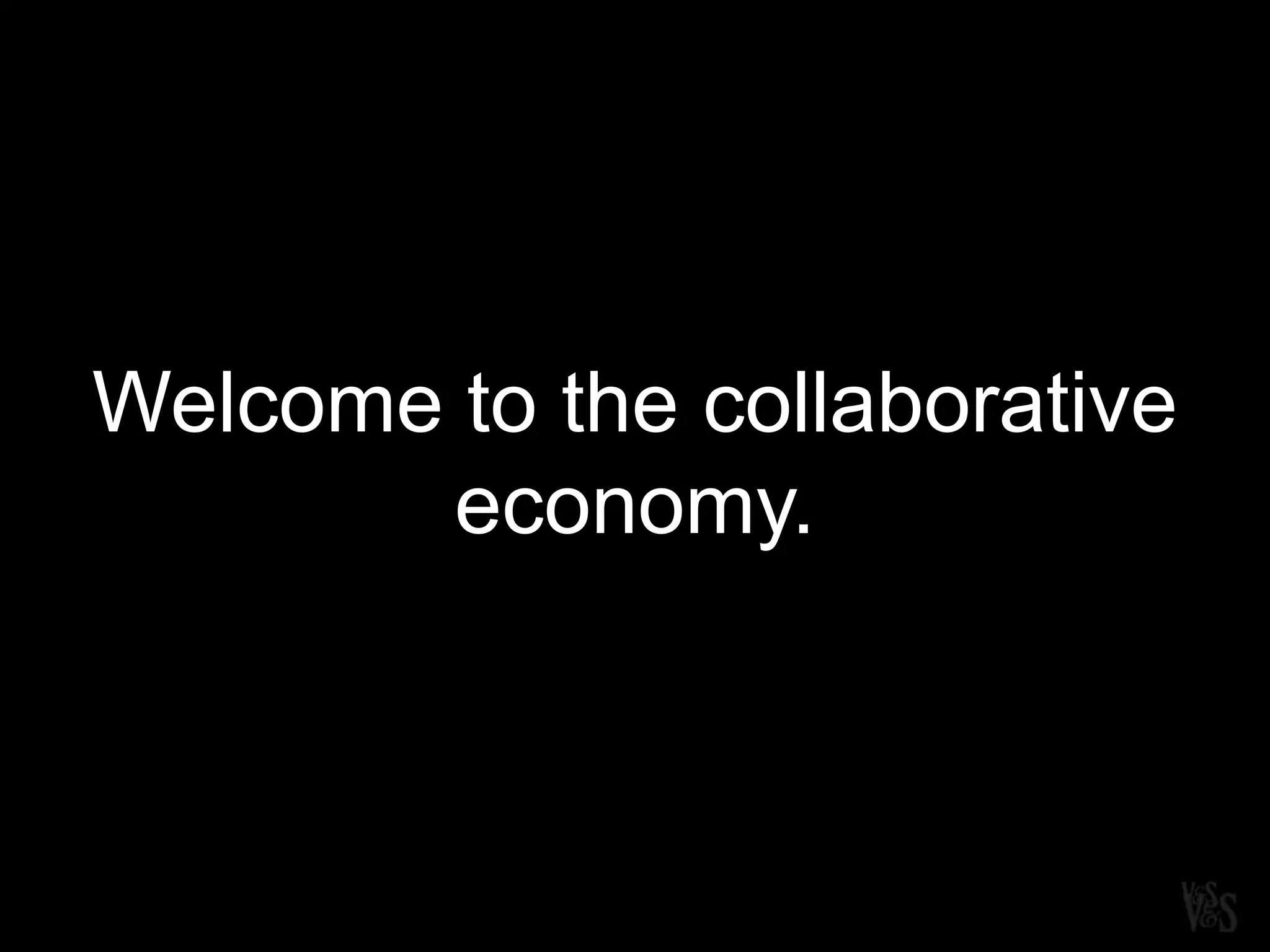 Welcome to the collaborative
economy.
 