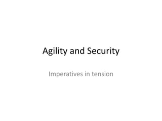 Agility and Security
Imperatives in tension
 