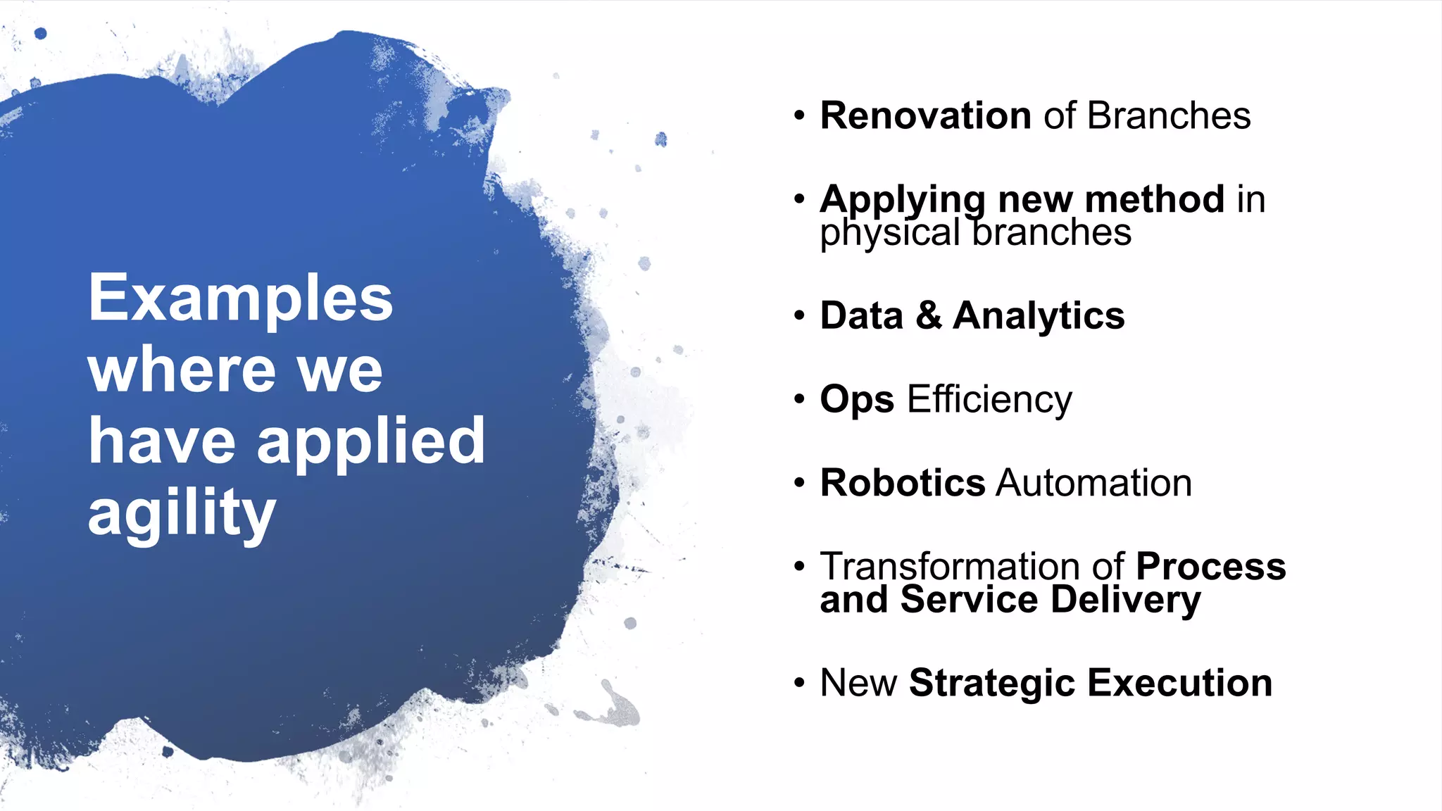 Examples
where we
have applied
agility
• Renovation of Branches
• Applying new method in
physical branches
• Data & Analytics
• Ops Efficiency
• Robotics Automation
• Transformation of Process
and Service Delivery
• New Strategic Execution
 