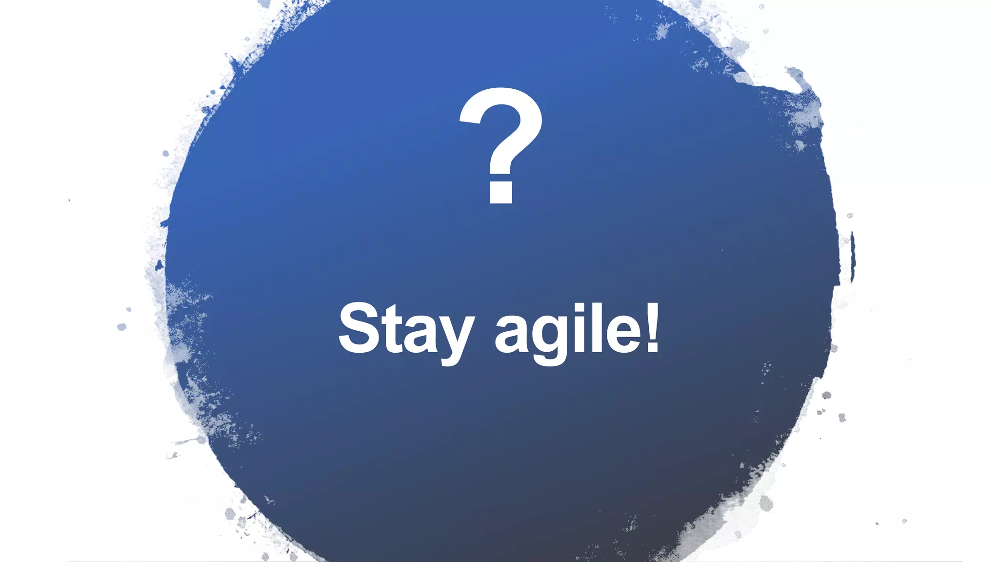 Stay agile!
?
 