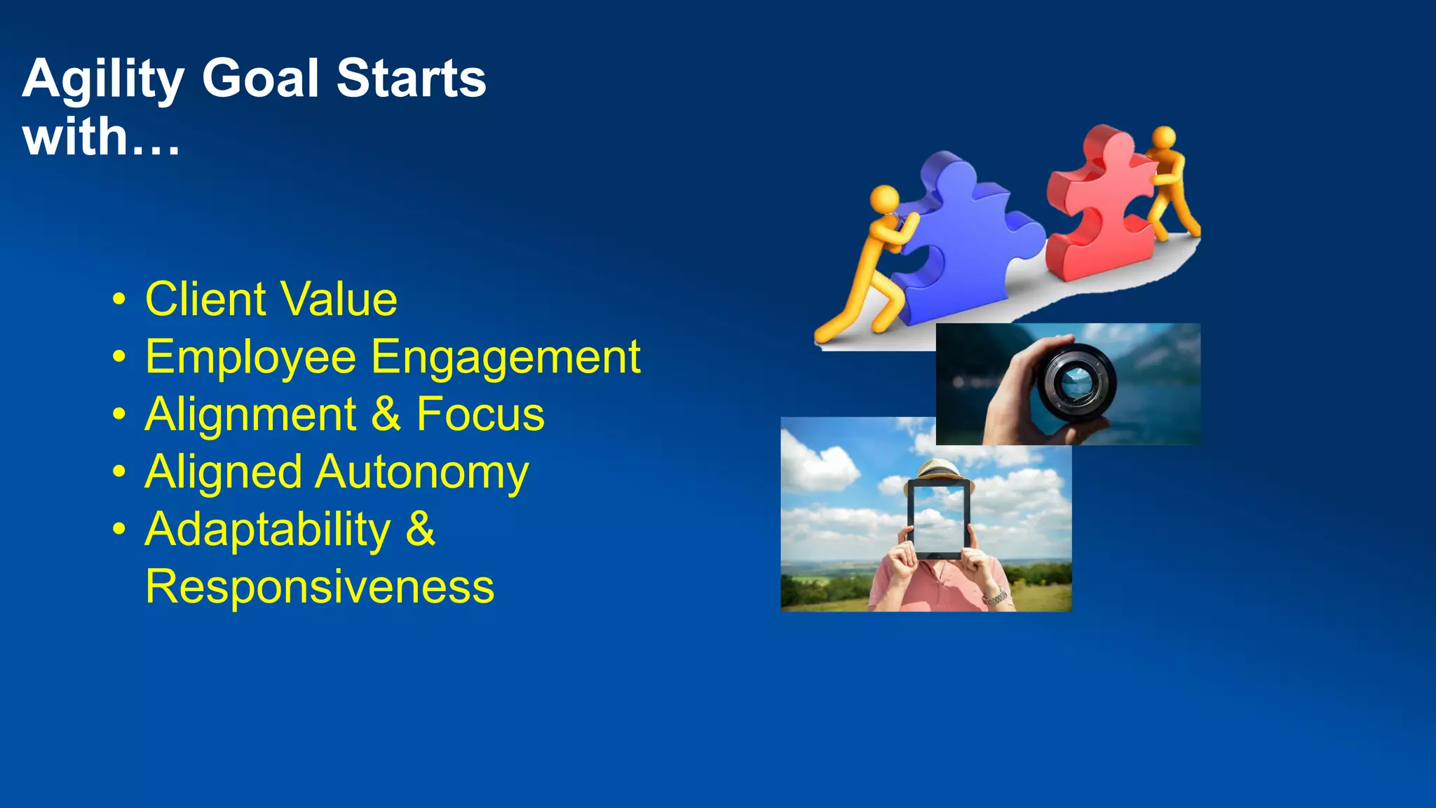 Agility Goal Starts
with…
• Client Value
• Employee Engagement
• Alignment & Focus
• Aligned Autonomy
• Adaptability &
Responsiveness
 