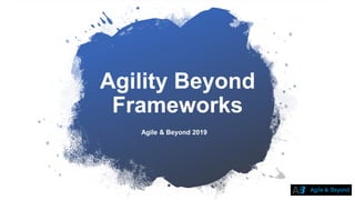 Agility Beyond
Frameworks
Agile & Beyond 2019
 
