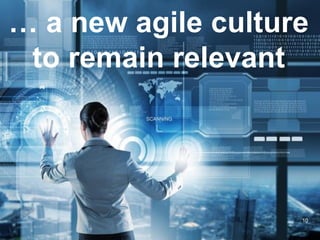 … a new agile culture
to remain relevant
10
 