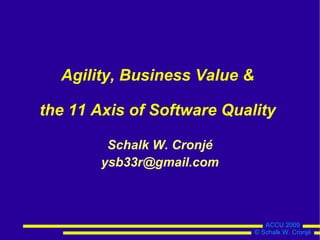 Agility, Business Value &

the 11 Axis of Software Quality

         Schalk W. Cronjé
        ysb33r@gmail.com



                                 ACCU 2009
                              © Schalk W. Cronjé
 